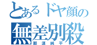 とあるドヤ顔の無差別殺人（那須純平）