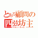 とある顧問の四弦坊主（マロニーちゃん）