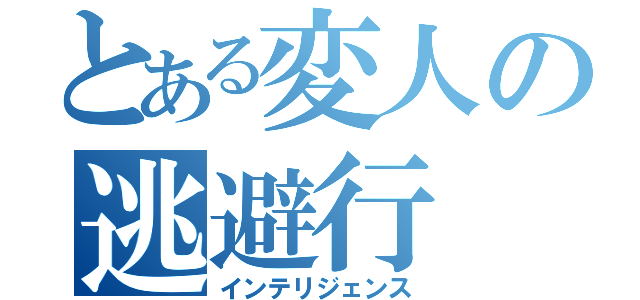 とある変人の逃避行（インテリジェンス）