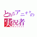 とあるアニオタの実況者（ｍｏｃｋｕｎ）