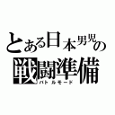 とある日本男児の戦闘準備（バトルモード）