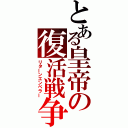 とある皇帝の復活戦争（リターンエンペラー）