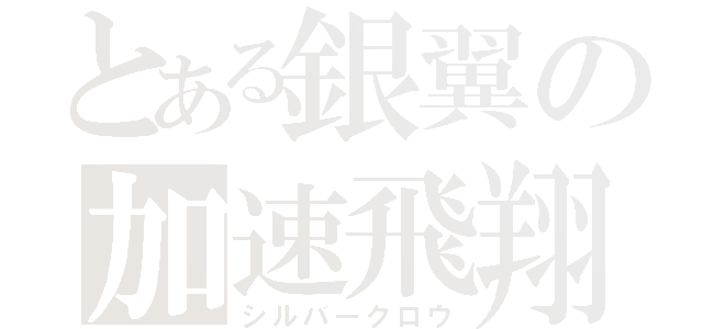 とある銀翼の加速飛翔（シルバークロウ）