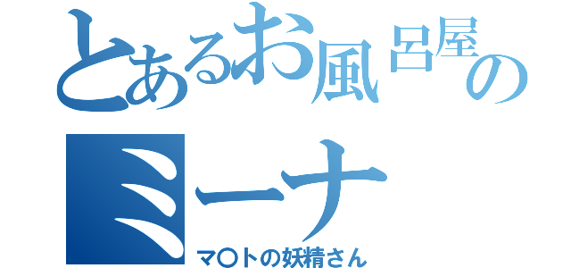 とあるお風呂屋のミーナ（マ〇トの妖精さん）