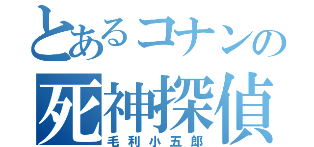 とあるコナンの死神探偵（毛利小五郎）