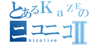 とあるＫａＺＥＮのニコニコ生放送Ⅱ（ｎｉｃｏｌｉｖｅ）