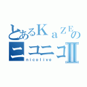 とあるＫａＺＥＮのニコニコ生放送Ⅱ（ｎｉｃｏｌｉｖｅ）