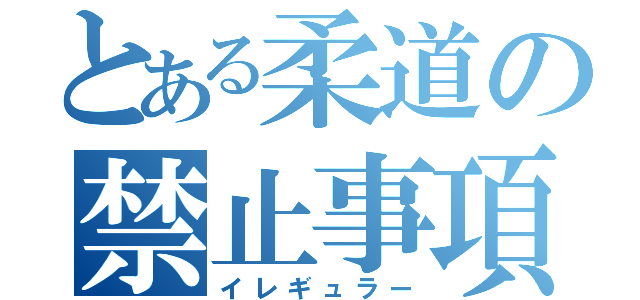 とある柔道の禁止事項（イレギュラー）