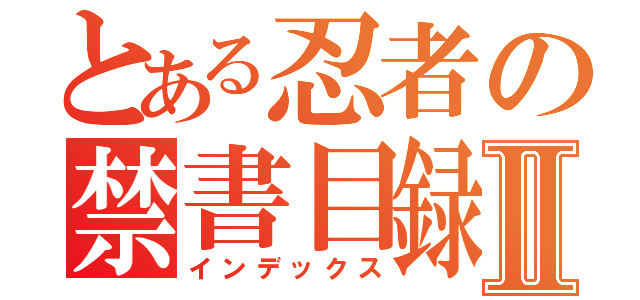 とある忍者の禁書目録Ⅱ（インデックス）