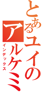 とあるユイのアルケミー（インデックス）