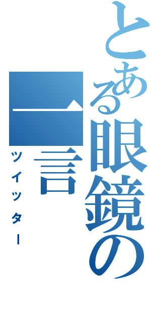 とある眼鏡の一言（ツイッター）