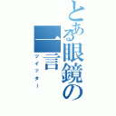 とある眼鏡の一言（ツイッター）