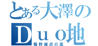 とある大澤のＤｕｏ地獄（毎秒減点の嵐）