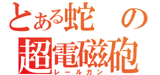 とある蛇の超電磁砲（レールガン）