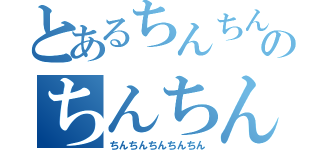 とあるちんちんちんちんのちんちんちんちん（ちんちんちんちんちん）