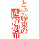 とある藤東の西谷知希（釘宮病）