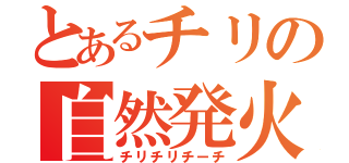 とあるチリの自然発火（チリチリチーチ）