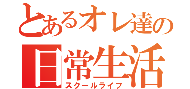 とあるオレ達の日常生活（スクールライフ）