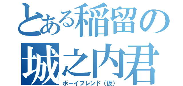 とある稲留の城之内君（ボーイフレンド（仮））