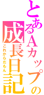 とあるＡカップの成長日記（これからだもん）