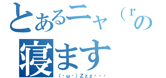 とあるニャ（ｒｙの寝ます（（‐ω‐）Ｚｚｚ・・・）