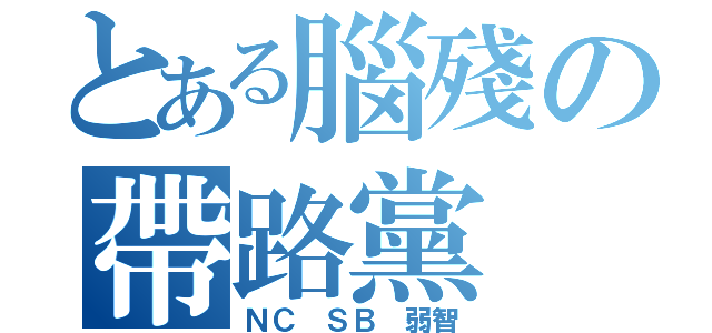 とある腦殘の帶路黨（ＮＣ ＳＢ 弱智）