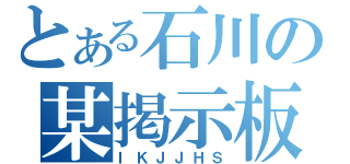 とある石川の某掲示板（ＩＫＪＪＨＳ）