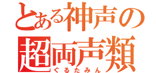 とある神声の超両声類（ぐるたみん）