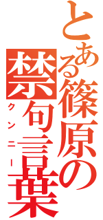 とある篠原の禁句言葉（クンニー）