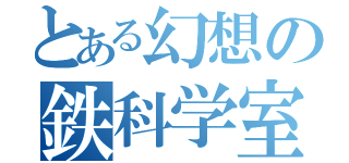 とある幻想の鉄科学室（）