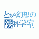 とある幻想の鉄科学室（）