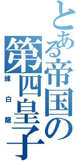 とある帝国の第四皇子（練白龍）