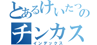 とあるけいたつのチンカス（インデックス）