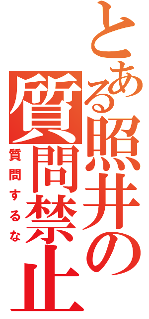 とある照井の質問禁止（質問するな）