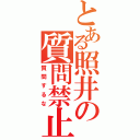 とある照井の質問禁止（質問するな）