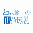 とある豚の出荷伝説（手林）