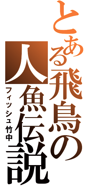とある飛鳥の人魚伝説（フィッシュ竹中）