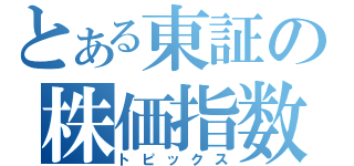 とある東証の株価指数（トピックス）