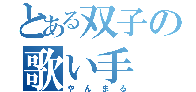 とある双子の歌い手（やんまる）