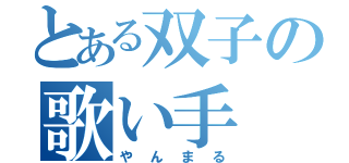 とある双子の歌い手（やんまる）