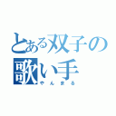 とある双子の歌い手（やんまる）