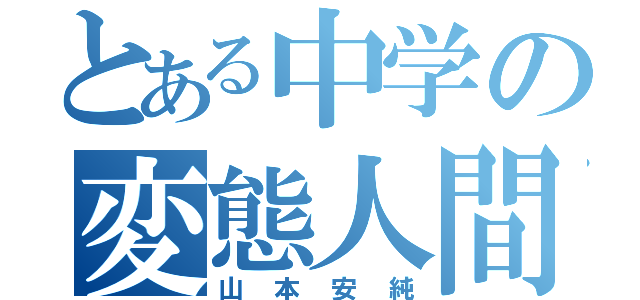 とある中学の変態人間（山本安純）