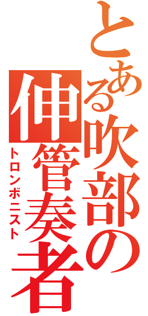 とある吹部の伸管奏者（トロンボニスト）