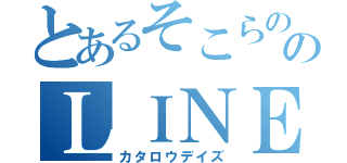 とあるそこらののＬＩＮＥ記録（カタロウデイズ）