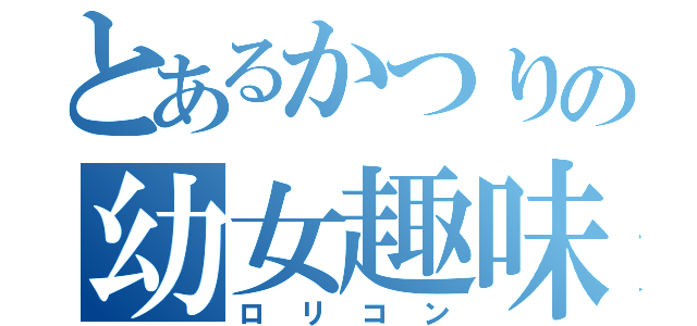 とあるかつりの幼女趣味（ロリコン）