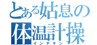 とある姑息の体温計操作（インチキン）