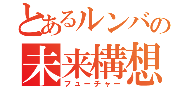 とあるルンバの未来構想（フューチャー）