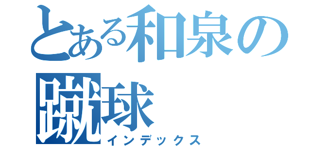 とある和泉の蹴球（インデックス）