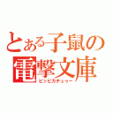 とある子鼠の電撃文庫（ピッピカチュゥー）