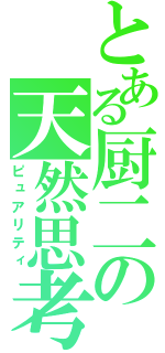 とある厨二の天然思考（ピュアリティ）